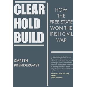 Predergast, Dr Gareth Clear, Hold, Build: How the Free State Won the Irish Civil War Predergast, Dr Gareth Clear, Hold, Build: How the Free State Won the Irish Civil War