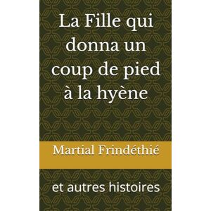 Frindéthié, Martial La Fille qui donna un coup de pied à la hyène: et autres histoires Frindéthié, Martial La Fille qui donna un coup de pied à la hyène: et autres histoires