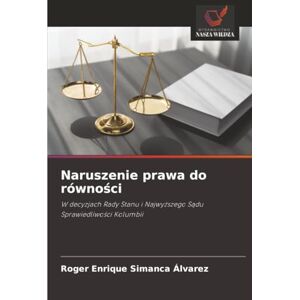 Simanca Álvarez, Roger Enrique Naruszenie prawa do równości: W decyzjach Rady Stanu i Najwyższego Sądu Sprawiedliwości Kolumbii: W decyzjach Rady Stanu i Najwy¿szego S¿du Sprawiedliwo¿ci Kolumbii Simanca Álvarez, Roger Enrique Naruszenie prawa do równości: W decyzjach Rady Stanu i Najwyższego Sądu Sprawiedliwości Kolumbii: W decyzjach Rady Stanu i Najwy¿szego S¿du Sprawiedliwo¿ci Kolumbii