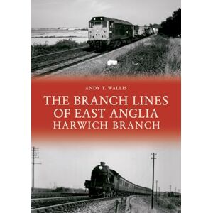 Wallis, Andy T. The Branch Lines of East Anglia: Harwich Branch Wallis, Andy T. The Branch Lines of East Anglia: Harwich Branch