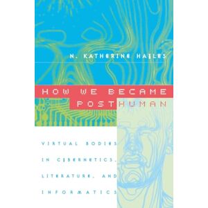 Hayles, N. Katherine How We Became Posthuman: Virtual Bodies in Cybernetics, Literature, and Informatics Hayles, N. Katherine How We Became Posthuman: Virtual Bodies in Cybernetics, Literature, and Informatics