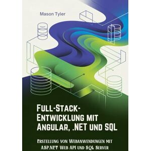 Tyler, Mason Full-Stack-Entwicklung mit Angular, .NET und SQL: Erstellung von Webanwendungen mit ASP.NET Web API und SQL Server Tyler, Mason Full-Stack-Entwicklung mit Angular, .NET und SQL: Erstellung von Webanwendungen mit ASP.NET Web API und SQL Server