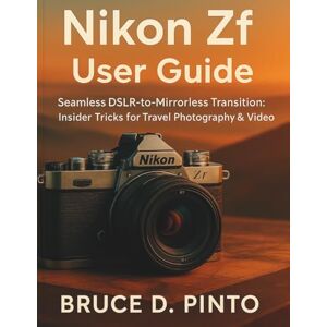 PINTO, BRUCE D. Nikon Zf User Guide: Seamless DSLR-to-Mirrorless Transition: Insider Tricks for Travel Photography & Video (Hands-On User Guides) PINTO, BRUCE D. Nikon Zf User Guide: Seamless DSLR-to-Mirrorless Transition: Insider Tricks for Travel Photography & Video (Hands-On User Guides)