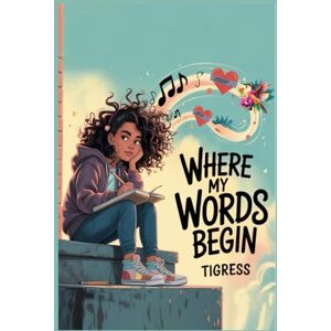 Tigress Where My Words Begin: A lyrical Novel About Finding Your Voice When It Bounces, Breaks, And Still Rises Tigress Where My Words Begin: A lyrical Novel About Finding Your Voice When It Bounces, Breaks, And Still Rises