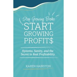 Hairston, Karen Stop Growing Broke Start Growing Profits: Systems, Sanity, and the Secret to Real Profitability Hairston, Karen Stop Growing Broke Start Growing Profits: Systems, Sanity, and the Secret to Real Profitability