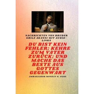 Akanni, Gbile Bruder Gbile Akanni -Nachrichten mit Audio-Links Du bist kein Fehler ; Kehre zum Vater zurück; und mache das BESTE aus Gottes Gegenwart Akanni, Gbile Bruder Gbile Akanni -Nachrichten mit Audio-Links Du bist kein Fehler ; Kehre zum Vater zurück; und mache das BESTE aus Gottes Gegenwart