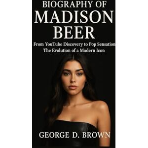 D. BROWN, GEORGE BIOGRAPHY OF MADISON BEER: FROM YOUTUBE DISCOVERY TO POP SENSATION – THE EVOLUTION OF A MODERN ICON D. BROWN, GEORGE BIOGRAPHY OF MADISON BEER: FROM YOUTUBE DISCOVERY TO POP SENSATION – THE EVOLUTION OF A MODERN ICON