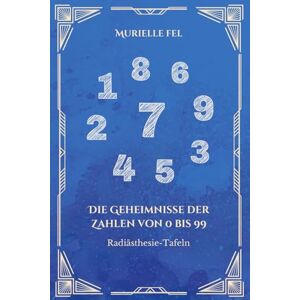 FEL, MURIELLE Die Geheimnisse der Zahlen von 0 bis 99: Radiästhesie-Tafeln FEL, MURIELLE Die Geheimnisse der Zahlen von 0 bis 99: Radiästhesie-Tafeln