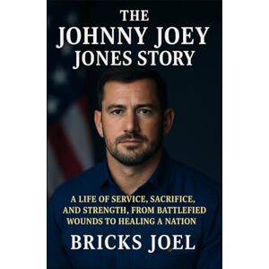 Joel, Bricks The Johnny Joey Jones Story: A Life of Service, Sacrifice, and Strength, From Battlefield Wounds to Healing a Nation Joel, Bricks The Johnny Joey Jones Story: A Life of Service, Sacrifice, and Strength, From Battlefield Wounds to Healing a Nation