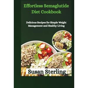 Sterling, Susan Effortless Semaglutide Diet Cookbook: Delicious Recipes for Simple Weight Management and Healthy Living Sterling, Susan Effortless Semaglutide Diet Cookbook: Delicious Recipes for Simple Weight Management and Healthy Living
