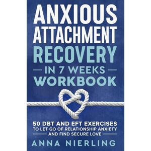 Nierling, Anna Anxious Attachment Recovery Workbook in 7 Weeks: 50 DBT and EFT Exercises to Let Go of Relationship Anxiety and Find Secure Love (Self Love Beyond Anxiety) Nierling, Anna Anxious Attachment Recovery Workbook in 7 Weeks: 50 DBT and EFT Exercises to Let Go of Relationship Anxiety and Find Secure Love (Self Love Beyond Anxiety)