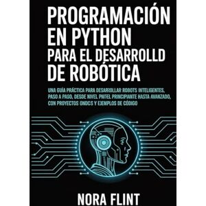 FLINTS, NORA Programación en Python para el desarrollo de robótica: Una guía práctica para desarrollar robots inteligentes, paso a paso, desde nivel principiante ... con proyectos concretos y ejemplos de código. FLINTS, NORA Programación en Python para el desarrollo de robótica: Una guía práctica para desarrollar robots inteligentes, paso a paso, desde nivel principiante ... con proyectos concretos y ejemplos de código.
