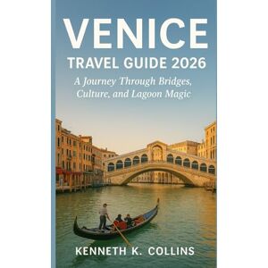 K. Collins, Kenneth Venice Travel Guide 2026: A Journey Through Bridges, Culture, and Lagoon Magic K. Collins, Kenneth Venice Travel Guide 2026: A Journey Through Bridges, Culture, and Lagoon Magic
