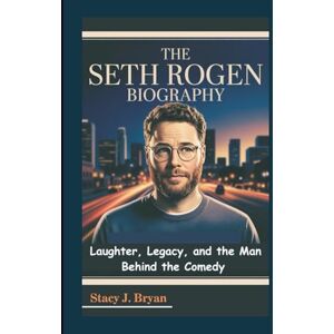 J. Bryan, Stacy THE SETH ROGEN BIOGRAPHY: Laughter, Legacy, and the Man Behind the Comedy J. Bryan, Stacy THE SETH ROGEN BIOGRAPHY: Laughter, Legacy, and the Man Behind the Comedy
