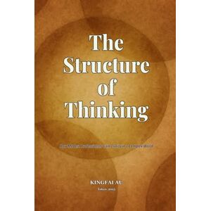 Au, Kingfai The Structure of Thinking: How Modern Professionals Gain Clarity in a Complex World Au, Kingfai The Structure of Thinking: How Modern Professionals Gain Clarity in a Complex World