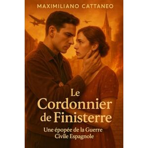 Cattaneo, Phd Maximiliano J.M. Le cordonnier de Finiserre: Une épopée de la guerre civile espagnole Cattaneo, Phd Maximiliano J.M. Le cordonnier de Finiserre: Une épopée de la guerre civile espagnole