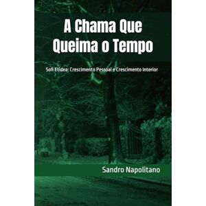 Napolitano, Sandro A Chama Que Queima o Tempo: Sofi Etidea: Crescimento Pessoal e Crescimento Interior (Sofi Etidea Crescimento Pessoal, Crescimento Interior, Evolução Espiritual) Napolitano, Sandro A Chama Que Queima o Tempo: Sofi Etidea: Crescimento Pessoal e Crescimento Interior (Sofi Etidea Crescimento Pessoal, Crescimento Interior, Evolução Espiritual)