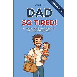 M., Elodie Dad So Tired!: A guide for dads who feel imperfect, stressed, but full of love M., Elodie Dad So Tired!: A guide for dads who feel imperfect, stressed, but full of love