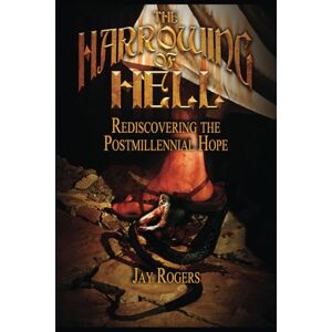 Rogers, Jay The Harrowing of Hell: Rediscovering the Postmillennial Hope Rogers, Jay The Harrowing of Hell: Rediscovering the Postmillennial Hope