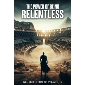 CORDERO VELAZQUEZ, GENARO The Power of Being Relentless: Unlocking Your Full Potential CORDERO VELAZQUEZ, GENARO The Power of Being Relentless: Unlocking Your Full Potential