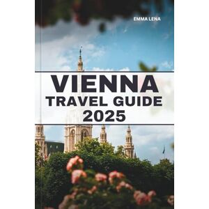Lena, Emma VIENNA TRAVEL GUIDE 2025: Experience Imperial Palaces, Classical Music, Cozy Coffeehouses, and Insider Tips for a Sophisticated European Getaway. Lena, Emma VIENNA TRAVEL GUIDE 2025: Experience Imperial Palaces, Classical Music, Cozy Coffeehouses, and Insider Tips for a Sophisticated European Getaway.