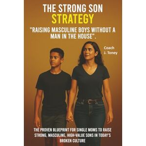 Toney, j. The Strong Son Strategy "Raising Masculine Boys Without A Man In The House": The proven blueprint for single moms to raise strong, masculine, ... today's broken culture (The Business of Love) Toney, j. The Strong Son Strategy "Raising Masculine Boys Without A Man In The House": The proven blueprint for single moms to raise strong, masculine, ... today's broken culture (The Business of Love)