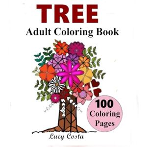 Costa, Lucy Tree Adult Coloring Book: 100 Coloring Pages of Tree Made of Mandala Flowers to Relax and Recharge Your Mind /A Creative Way to Cope with Stress and Anxiety /Achieve Inner Peace and Relaxation Costa, Lucy Tree Adult Coloring Book: 100 Coloring Pages of Tree Made of Mandala Flowers to Relax and Recharge Your Mind /A Creative Way to Cope with Stress and Anxiety /Achieve Inner Peace and Relaxation