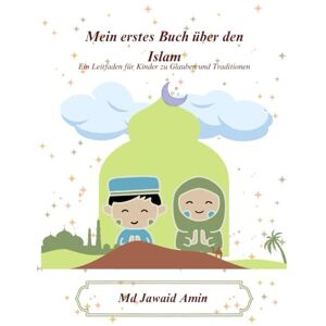 Amin, Md Jawaid Mein erstes Buch über den Islam: Ein Leitfaden für Kinder zu Glauben und Traditionen Amin, Md Jawaid Mein erstes Buch über den Islam: Ein Leitfaden für Kinder zu Glauben und Traditionen