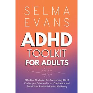 Evans, Selma ADHD Toolkit for Adults: Effective Strategies for Overcoming ADHD Challenges: Enhance Focus, Confidence and Boost Your Productivity and Wellbeing Evans, Selma ADHD Toolkit for Adults: Effective Strategies for Overcoming ADHD Challenges: Enhance Focus, Confidence and Boost Your Productivity and Wellbeing