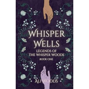 Woods, Ali Whisper Wells: Legends of the Whisper Woods: Book One Woods, Ali Whisper Wells: Legends of the Whisper Woods: Book One