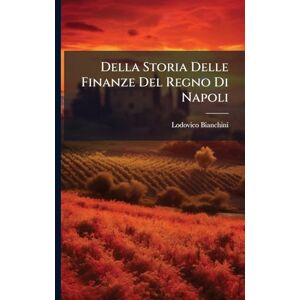 Bianchini, Lodovico Della Storia Delle Finanze Del Regno Di Napoli Bianchini, Lodovico Della Storia Delle Finanze Del Regno Di Napoli