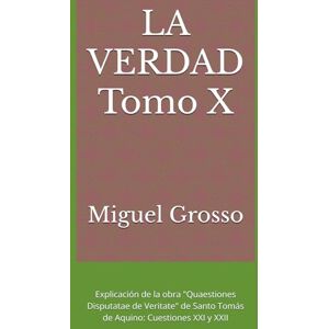 Grosso, Miguel LA VERDAD Tomo X: Explicación de la obra "Quaestiones Disputatae de Veritate" de Santo Tomás de Aquino: Cuestiones XXI y XXII (La Sabiduría Tomista: Reflexiones sobre la Verdad) Grosso, Miguel LA VERDAD Tomo X: Explicación de la obra "Quaestiones Disputatae de Veritate" de Santo Tomás de Aquino: Cuestiones XXI y XXII (La Sabiduría Tomista: Reflexiones sobre la Verdad)