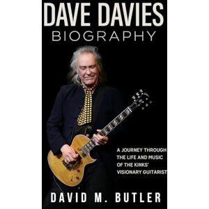 Butler, David M. Dave Davies Biography: A Journey Through the Life and Music of The Kinks’ Visionary Guitarist Butler, David M. Dave Davies Biography: A Journey Through the Life and Music of The Kinks’ Visionary Guitarist
