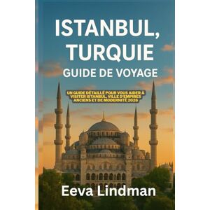 LINDMAN, EEVA ISTANBUL TURQUIE GUIDE DE VOYAGE: Un guide detaille pour vous aider a visiter Istanbul ville d empires anciens et de modernite 2026 LINDMAN, EEVA ISTANBUL TURQUIE GUIDE DE VOYAGE: Un guide detaille pour vous aider a visiter Istanbul ville d empires anciens et de modernite 2026