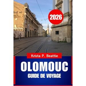 Beattie, Krista P. OLOMOUC GUIDE DE VOYAGE 2026: Choses à faire et sites incontournables en Europe centrale Beattie, Krista P. OLOMOUC GUIDE DE VOYAGE 2026: Choses à faire et sites incontournables en Europe centrale