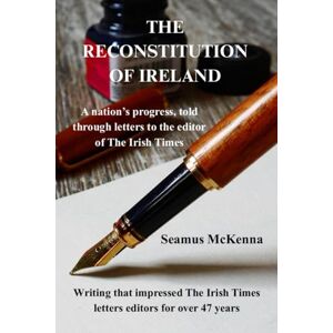 McKenna, Seamus The Reconstitution of Ireland: A nation's progress, told through letters to the editor of The Irish Times McKenna, Seamus The Reconstitution of Ireland: A nation's progress, told through letters to the editor of The Irish Times