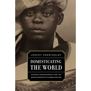 Prestholdt, Jeremy Domesticating the World: African Consumerism and the Genealogies of Globalization: 6 (California World History Library) Prestholdt, Jeremy Domesticating the World: African Consumerism and the Genealogies of Globalization: 6 (California World History Library)