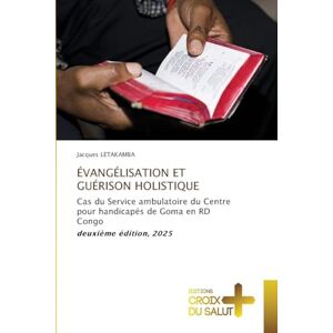 Letakamba, Jacques Évangélisation Et Guérison Holistique: Cas du Service ambulatoire du Centre pour handicapés de Goma en RD Congo deuxième édition, 2025 Letakamba, Jacques Évangélisation Et Guérison Holistique: Cas du Service ambulatoire du Centre pour handicapés de Goma en RD Congo deuxième édition, 2025