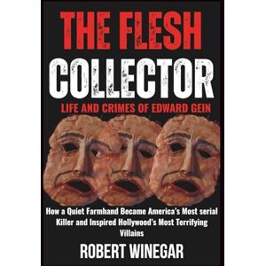 WINEGAR, ROBERT The Flesh Collector: Life & Crimes Of Edward Gein: How a Quiet Farmhand Became America’s Most serial Killer and Inspired Hollywood’s Most Terrifying Villains (True crime) WINEGAR, ROBERT The Flesh Collector: Life & Crimes Of Edward Gein: How a Quiet Farmhand Became America’s Most serial Killer and Inspired Hollywood’s Most Terrifying Villains (True crime)