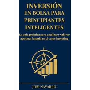Navarro, Jobi Inversión en bolsa para principiantes inteligentes: La guía práctica para analizar y valorar acciones basada en el value investing (Inversión en bolsa: de cero a superinversor) Navarro, Jobi Inversión en bolsa para principiantes inteligentes: La guía práctica para analizar y valorar acciones basada en el value investing (Inversión en bolsa: de cero a superinversor)