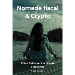 Paventi, Vince Nomade Fiscal & Crypto: Votre Guide vers l'indépendance financière (Liberté Totale : Cryptos & Indépendance) Paventi, Vince Nomade Fiscal & Crypto: Votre Guide vers l'indépendance financière (Liberté Totale : Cryptos & Indépendance)
