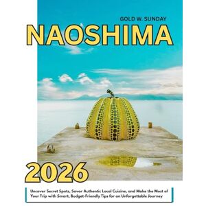 SUNDAY, GOLD W. Naoshima Travel Guide 2025-2026: Uncover Secret Spots, Savor Authentic Local Cuisine, and Make the Most of Your Trip with Smart, Budget-Friendly Tips for an Unforgettable Journey SUNDAY, GOLD W. Naoshima Travel Guide 2025-2026: Uncover Secret Spots, Savor Authentic Local Cuisine, and Make the Most of Your Trip with Smart, Budget-Friendly Tips for an Unforgettable Journey