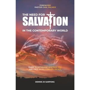 Sarpong, Dennis JK The Need for Salvation in the Contemporary World: Guide to Determine Whether You Are Once Saved, Forever Saved, or Not Sarpong, Dennis JK The Need for Salvation in the Contemporary World: Guide to Determine Whether You Are Once Saved, Forever Saved, or Not