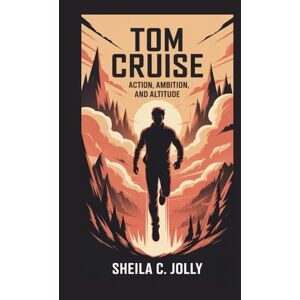 C. Jolly, Sheila Tom Cruise: Action, Ambition, and Altitude C. Jolly, Sheila Tom Cruise: Action, Ambition, and Altitude
