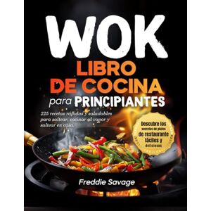 Savage, Freddie Libro de Cocina de Wok para Principiantes: 225 Recetas Rápidas y Saludables para Freír a la Plancha, Hervir y Saltear en Casa. Descubre los Secretos de Platos de Restaurantes (Spanish version) Savage, Freddie Libro de Cocina de Wok para Principiantes: 225 Recetas Rápidas y Saludables para Freír a la Plancha, Hervir y Saltear en Casa. Descubre los Secretos de Platos de Restaurantes (Spanish version)