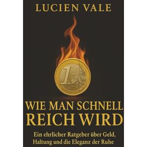 Vale, Lucien Wie man schnell reich wird: Ein ehrlicher Ratgeber über Geld, Haltung und die Eleganz der Ruhe Vale, Lucien Wie man schnell reich wird: Ein ehrlicher Ratgeber über Geld, Haltung und die Eleganz der Ruhe