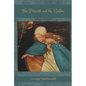 MacDonald, George The Princess and the Goblin: A Classic Princess Fairy Tale with Beautiful Colour Illustrations MacDonald, George The Princess and the Goblin: A Classic Princess Fairy Tale with Beautiful Colour Illustrations