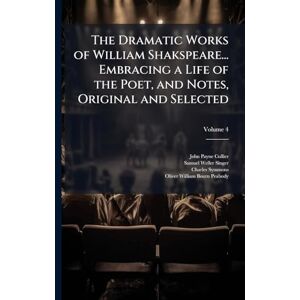 Collier, John Payne The Dramatic Works of William Shakspeare... Embracing a Life of the Poet, and Notes, Original and Selected Collier, John Payne The Dramatic Works of William Shakspeare... Embracing a Life of the Poet, and Notes, Original and Selected