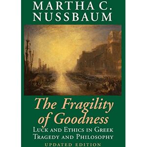 Nussbaum, Martha C. The Fragility of Goodness: Luck And Ethics In Greek Tragedy And Philosophy Nussbaum, Martha C. The Fragility of Goodness: Luck And Ethics In Greek Tragedy And Philosophy