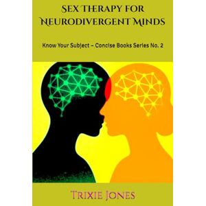 Trixie Sex Therapy for Neurodivergent Minds: Know Your Subject – Concise Books Series No. 2 Trixie Sex Therapy for Neurodivergent Minds: Know Your Subject – Concise Books Series No. 2